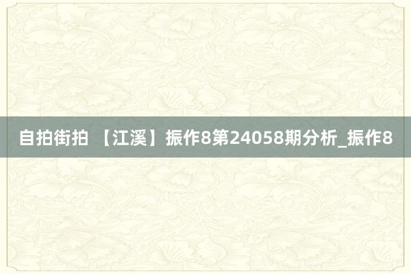 自拍街拍 【江溪】振作8第24058期分析_振作8