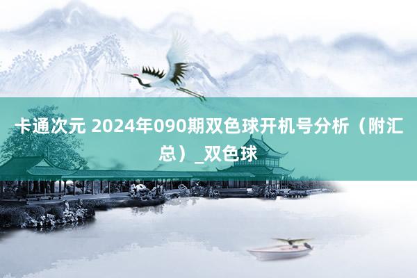 卡通次元 2024年090期双色球开机号分析（附汇总）_双色球