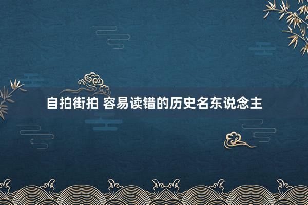 自拍街拍 容易读错的历史名东说念主