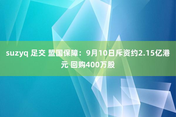 suzyq 足交 盟国保障：9月10日斥资约2.15亿港元 回购400万股