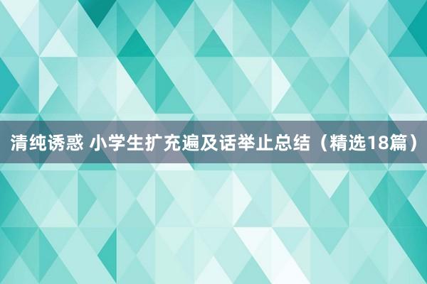 清纯诱惑 小学生扩充遍及话举止总结（精选18篇）