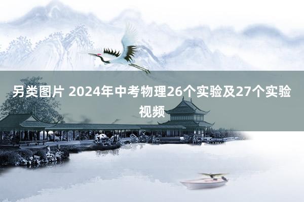 另类图片 2024年中考物理26个实验及27个实验视频