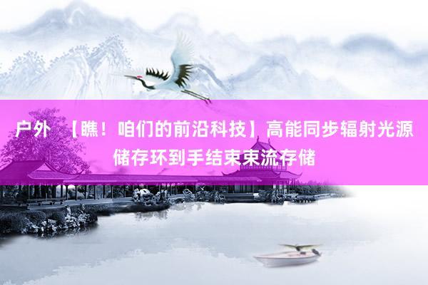 户外  【瞧！咱们的前沿科技】高能同步辐射光源储存环到手结束束流存储