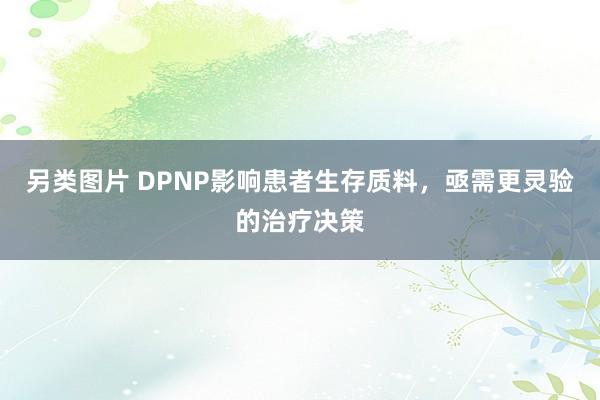 另类图片 DPNP影响患者生存质料，亟需更灵验的治疗决策