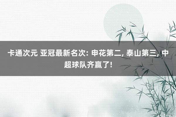 卡通次元 亚冠最新名次: 申花第二， 泰山第三， 中超球队齐赢了!