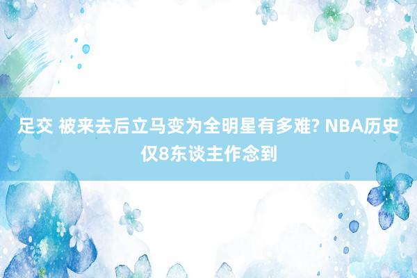 足交 被来去后立马变为全明星有多难? NBA历史仅8东谈主作念到