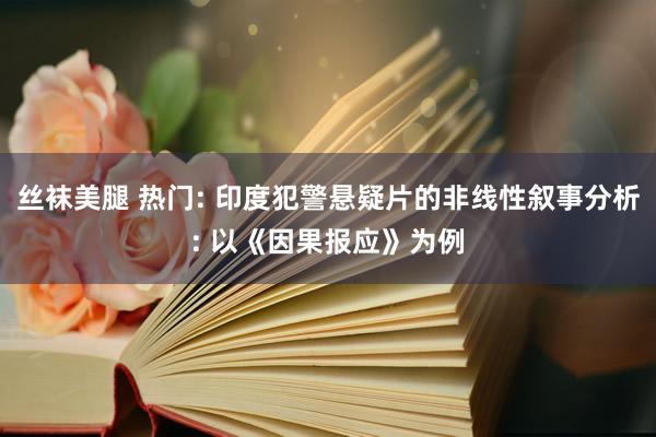 丝袜美腿 热门: 印度犯警悬疑片的非线性叙事分析: 以《因果报应》为例