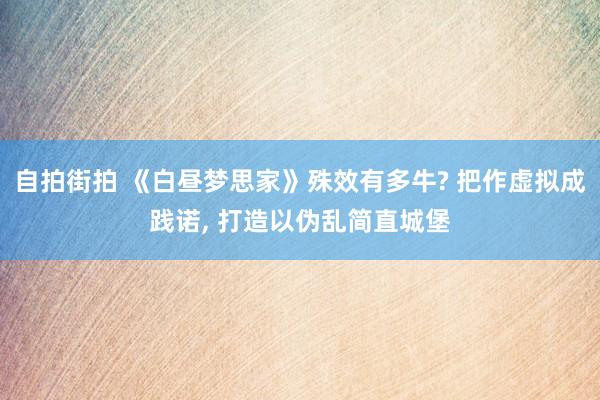 自拍街拍 《白昼梦思家》殊效有多牛? 把作虚拟成践诺， 打造以伪乱简直城堡