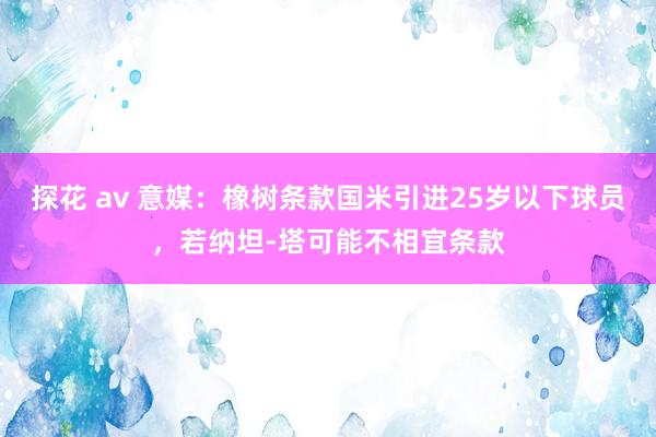 探花 av 意媒：橡树条款国米引进25岁以下球员，若纳坦-塔可能不相宜条款