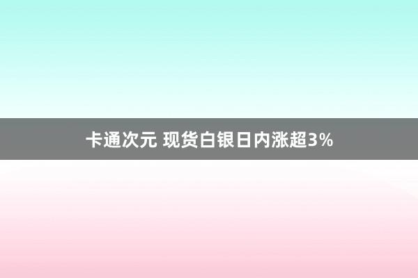 卡通次元 现货白银日内涨超3%