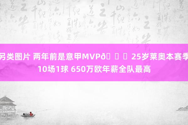 另类图片 两年前是意甲MVP😟25岁莱奥本赛季10场1球 650万欧年薪全队最高