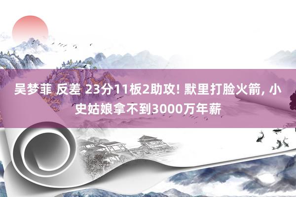 吴梦菲 反差 23分11板2助攻! 默里打脸火箭， 小史姑娘拿不到3000万年薪