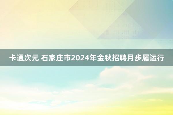 卡通次元 石家庄市2024年金秋招聘月步履运行