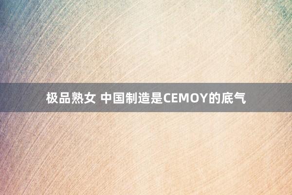 极品熟女 中国制造是CEMOY的底气