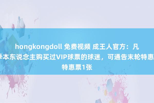 hongkongdoll 免费视频 成王人官方：凡本赛季本东说念主购买过VIP球票的球迷，可通告末轮特惠票1张