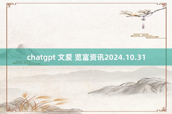 chatgpt 文爱 览富资讯2024.10.31