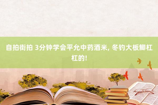 自拍街拍 3分钟学会平允中药酒米， 冬钓大板鲫杠杠的!