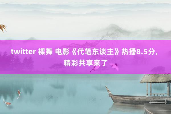 twitter 裸舞 电影《代笔东谈主》热播8.5分， 精彩共享来了