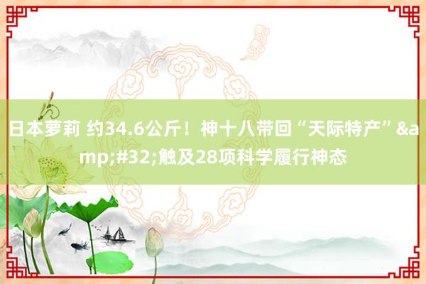 日本萝莉 约34.6公斤！神十八带回“天际特产”&#32;触及28项科学履行神态