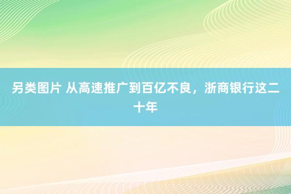 另类图片 从高速推广到百亿不良，浙商银行这二十年